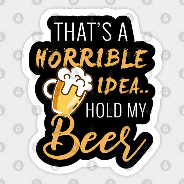 That's a horrible Idea... Hold My Beer Sticker by ChestifyDesigns